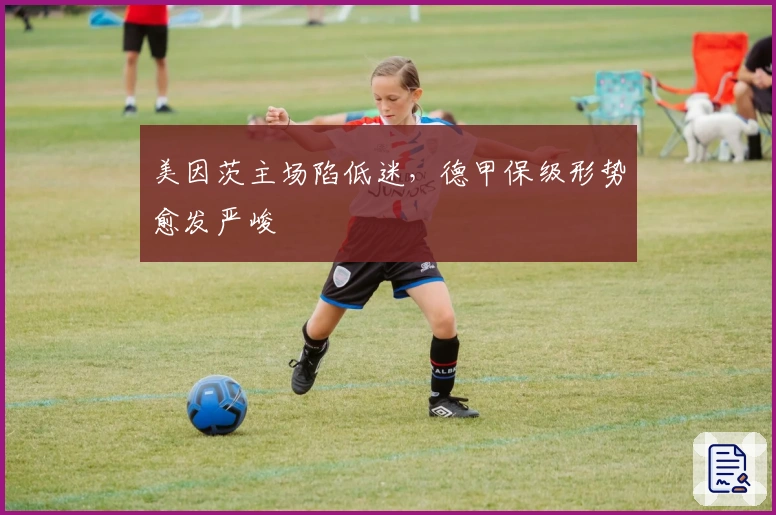 美因茨主场陷低迷，德甲保级形势愈发严峻