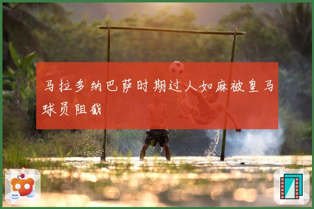 马拉多纳巴萨时期过人如麻被皇马球员阻截