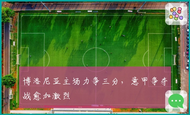 博洛尼亚主场力争三分，意甲争夺战愈加激烈