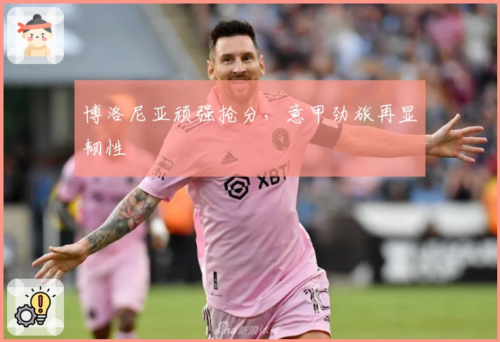 博洛尼亚顽强抢分，意甲劲旅再显韧性