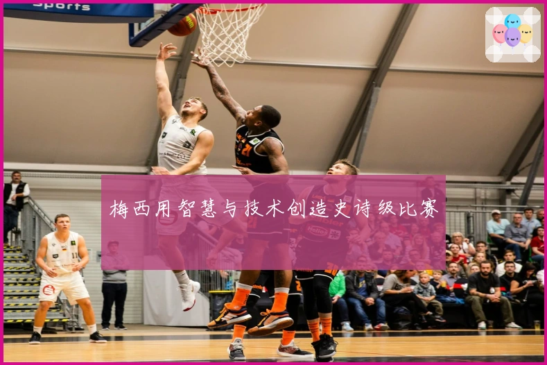 梅西用智慧与技术创造史诗级比赛