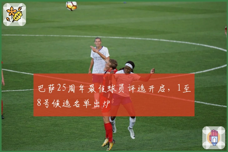 巴萨25周年最佳球员评选开启，1至8号候选名单出炉
