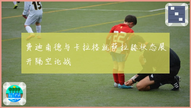费迪南德与卡拉格就萨拉赫状态展开隔空论战