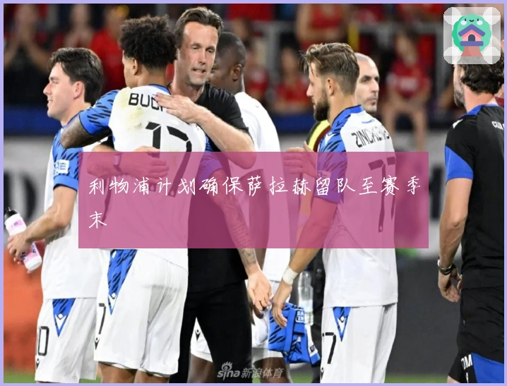 利物浦计划确保萨拉赫留队至赛季末