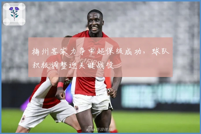 梅州客家力争中超保级成功，球队积极调整迎关键战役