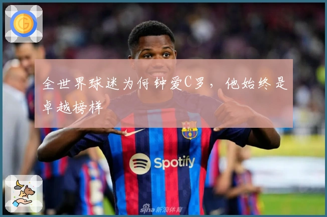 全世界球迷为何钟爱C罗，他始终是卓越榜样