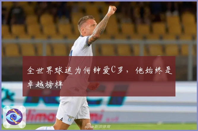 全世界球迷为何钟爱C罗，他始终是卓越榜样