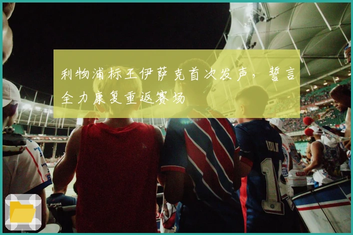 利物浦标王伊萨克首次发声，誓言全力康复重返赛场