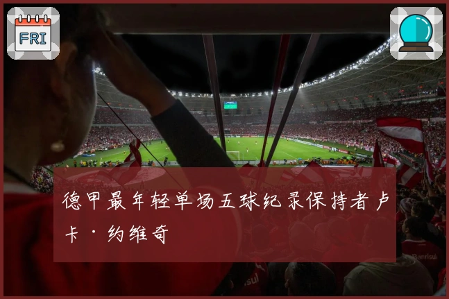 德甲最年轻单场五球纪录保持者卢卡·约维奇